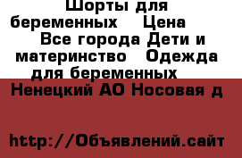 Шорты для беременных. › Цена ­ 250 - Все города Дети и материнство » Одежда для беременных   . Ненецкий АО,Носовая д.